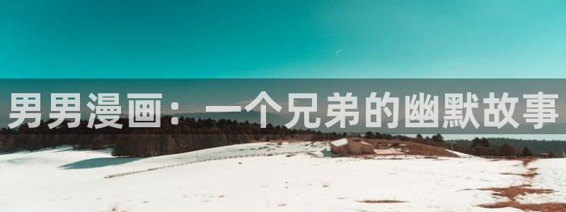 韩漫漫画免费阅读看漫画：男男漫画：一个兄弟的幽默故事