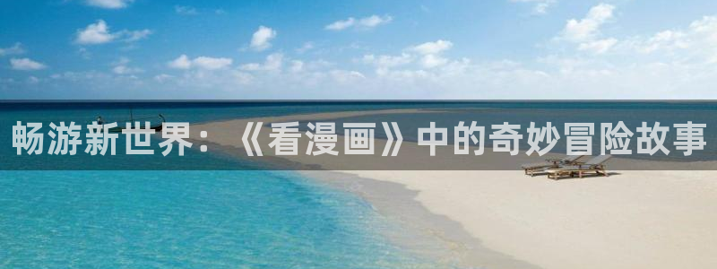 韩漫漫画免费软件：畅游新世界：《看漫画》中的奇妙冒险故事