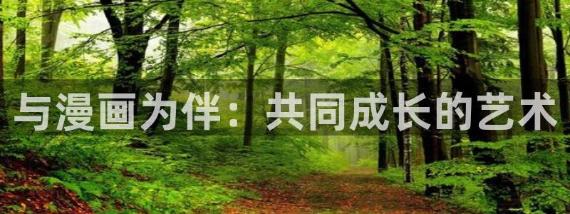 韩漫漫画app哪款最好：与漫画为伴：共同成长的艺术